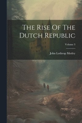 bokomslag The Rise Of The Dutch Republic; Volume 3