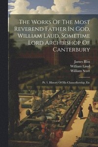 bokomslag The Works Of The Most Reverend Father In God, William Laud, Sometime Lord Archbishop Of Canterbury