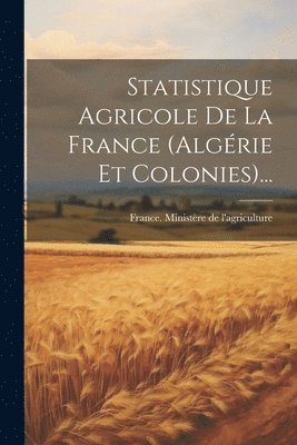 Statistique Agricole De La France (algrie Et Colonies)... 1