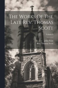 bokomslag The Works Of The Late Rev. Thomas Scott; Volume 8