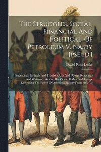 bokomslag The Struggles, Social, Financial And Political, Of Petroleum V. Nasby [pseud.]