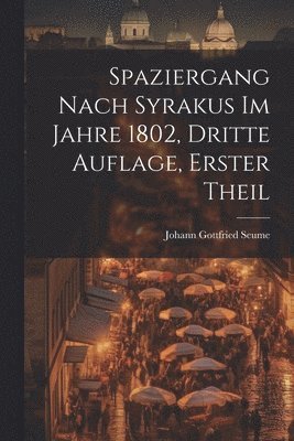 Johann Gottfried Seume - Spaziergang nach Syrakus im Jahre 1802, dritte Auflage, erster Theil, Häftad