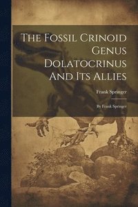 bokomslag The Fossil Crinoid Genus Dolatocrinus And Its Allies