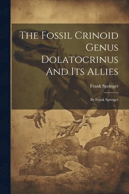 Frank Springer - Fossil Crinoid Genus Dolatocrinus And Its Allies, Häftad