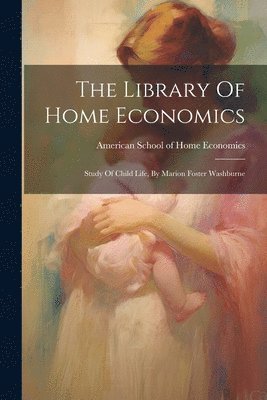 The Library Of Home Economics: Study Of Child Life, By Marion Foster Washburne 1