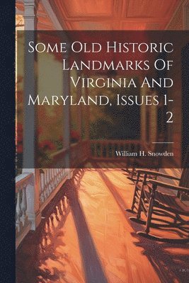William H Snowden, William H. Snowden - Some Old Historic Landmarks Of Virginia And Maryland, Issues 1-2, Häftad