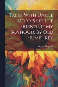 bokomslag Talks With Uncle Morris Or The Friend Of My Boyhood, By Old Humphrey