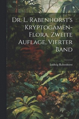 Dr. L. Rabenhorst's Kryptogamen-Flora, zweite Auflage, vierter Band 1