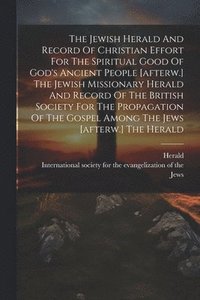bokomslag Jewish Herald And Record Of Christian Effort For The Spiritual Good Of God's Ancient People [afterw.] The Jewish Missionary Herald And Record Of The British Society For The Propagation Of The Gospe...