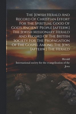 bokomslag Jewish Herald And Record Of Christian Effort For The Spiritual Good Of God's Ancient People [afterw.] The Jewish Missionary Herald And Record Of The British Society For The Propagation Of The Gospe...