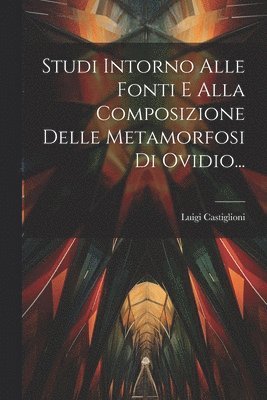 bokomslag Studi Intorno Alle Fonti E Alla Composizione Delle Metamorfosi Di Ovidio...