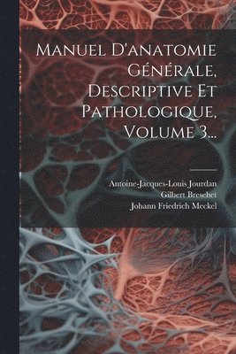 Johann Friedrich Meckel, Antoine-Jacques-Louis Jourdan, Gilbert Breschet - Manuel D'anatomie Générale, Descriptive Et Pathologique, Volume 3..., Häftad