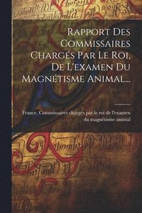 bokomslag Rapport Des Commissaires Chargs Par Le Roi, De L'examen Du Magntisme Animal...