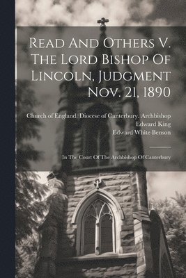 Edward King, Church of England Diocese of Canterb, Edward White Benson - Read And Others V. The Lord Bishop Of Lincoln, Judgment Nov. 21, 1890, Häftad