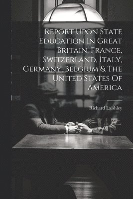 bokomslag Report Upon State Education In Great Britain, France, Switzerland, Italy, Germany, Belgium & The United States Of America