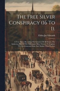 bokomslag The Free Silver Conspiracy (16 To 1).