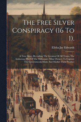 The Free Silver Conspiracy (16 To 1). 1
