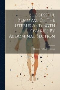 bokomslag Successful Removal Of The Uterus And Both Ovaries By Abdominal Section