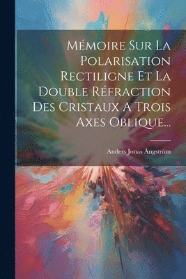 Mémoire Sur La Polarisation Rectiligne Et La Double Réfraction Des Cristaux A Trois Axes Oblique...