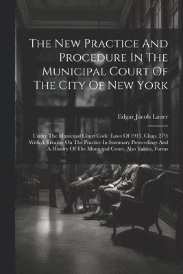 The New Practice And Procedure In The Municipal Court Of The City Of New York 1