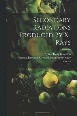 National Research Council (U S Com, Arthur Holly Compton - Secondary Radiations Produced By X-rays, Häftad
