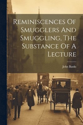 bokomslag Reminiscences Of Smugglers And Smuggling, The Substance Of A Lecture