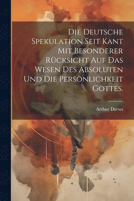 bokomslag deutsche Spekulation seit Kant mit besonderer Rücksicht auf das Wesen des Absoluten und die Persönlichkeit Gottes.