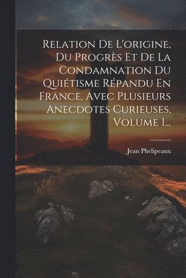 bokomslag Relation De L'origine, Du Progrs Et De La Condamnation Du Quitisme Rpandu En France, Avec Plusieurs Anecdotes Curieuses, Volume 1...