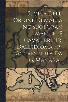 bokomslag Storia Dell' Ordine Di Malta Ne' Suoi Gran Maestri E Cavalieri, Tr. Dall'idioma Fr., Accresciuta Da G. Manara...