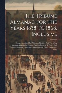 bokomslag The Tribune Almanac For The Years 1838 To 1868, Inclusive