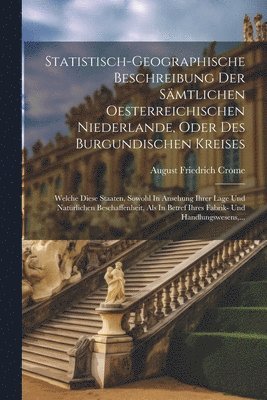 bokomslag Statistisch-geographische Beschreibung Der Smtlichen Oesterreichischen Niederlande, Oder Des Burgundischen Kreises