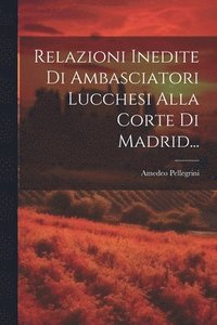 bokomslag Relazioni Inedite Di Ambasciatori Lucchesi Alla Corte Di Madrid...