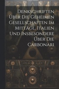 bokomslag Denkschriften ber Die Geheimen Gesellschaften Im Mittgl. Italien Und Insbesondere ber Die Carbonari