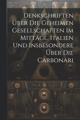 bokomslag Denkschriften ber Die Geheimen Gesellschaften Im Mittgl. Italien Und Insbesondere ber Die Carbonari