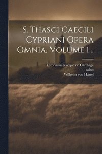 bokomslag S. Thasci Caecili Cypriani Opera Omnia, Volume 1...