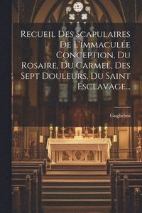 bokomslag Recueil Des Scapulaires De L'immacule Conception, Du Rosaire, Du Carmel, Des Sept Douleurs, Du Saint Esclavage...
