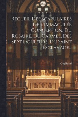 bokomslag Recueil Des Scapulaires De L'immaculée Conception, Du Rosaire, Du Carmel, Des Sept Douleurs, Du Saint Esclavage...