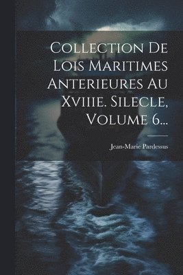 Jean-Marie Pardessus - Collection De Lois Maritimes Anterieures Au Xviiie. Silecle, Volume 6..., Häftad