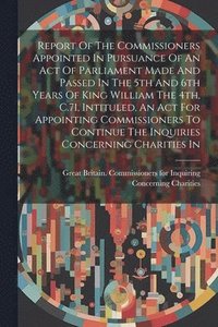 bokomslag Report Of The Commissioners Appointed In Pursuance Of An Act Of Parliament Made And Passed In The 5th And 6th Years Of King William The 4th, C.71, Intituled, An Act For Appointing Commissioners To