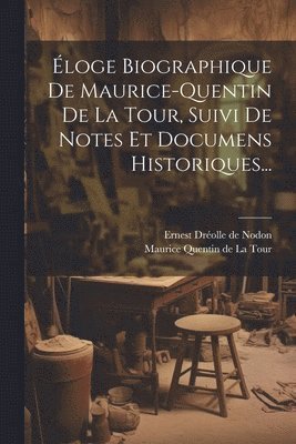 Ernest Dréolle de Nodon, Maurice Quentin De La Tour - Éloge Biographique De Maurice-quentin De La Tour, Suivi De Notes Et Documens Historiques..., Häftad