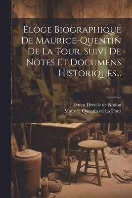 loge Biographique De Maurice-quentin De La Tour, Suivi De Notes Et Documens Historiques... 1