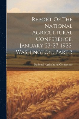 bokomslag Report Of The National Agricultural Conference. January 23-27, 1922. Washington, Part 3