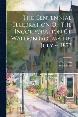 Waldoboro (Me ), George Bliss, Waldoboro (Me )., Waldoboro (Me.), Waldoboro (Me - Centennial Celebration Of The Incorporation Of Waldoboro', Maine, July 4, 1873, Häftad
