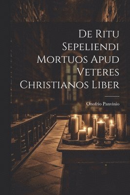 bokomslag De Ritu Sepeliendi Mortuos Apud Veteres Christianos Liber