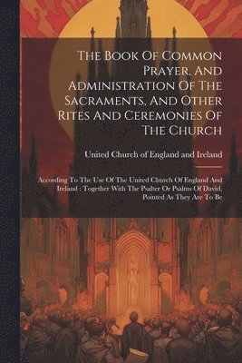 bokomslag Book Of Common Prayer, And Administration Of The Sacraments, And Other Rites And Ceremonies Of The Church