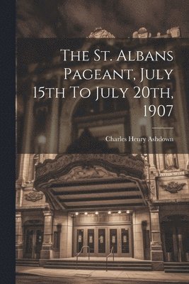 The St. Albans Pageant, July 15th To July 20th, 1907 1