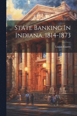 Logan Esarey - State Banking In Indiana, 1814-1873, Häftad