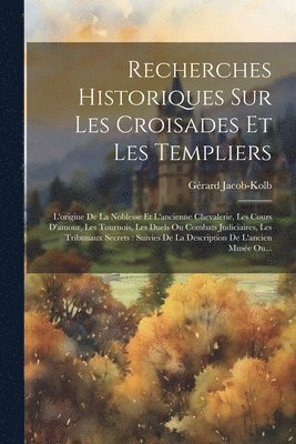 Recherches Historiques Sur Les Croisades Et Les Templiers 1