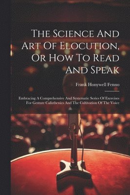 Frank Honywell Fenno - Science And Art Of Elocution, Or How To Read And Speak, Häftad