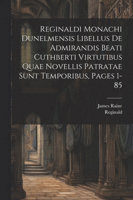 Reginald (of Durham), James Raine - Reginaldi Monachi Dunelmensis Libellus De Admirandis Beati Cuthberti Virtutibus Quae Novellis Patratae Sunt Temporibus, Pages 1-85, Häftad